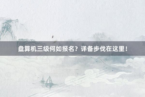 盘算机三级何如报名？详备步伐在这里！