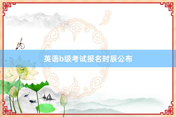 英语b级考试报名时辰公布