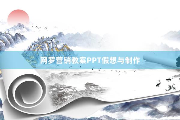 网罗营销教案PPT假想与制作