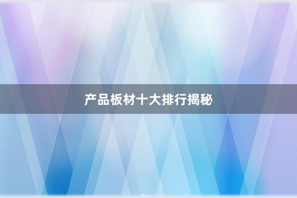 产品板材十大排行揭秘